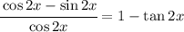 \cfrac{\cos 2x-\sin 2x}{\cos 2x}=1-\tan 2x