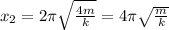 x_{2} = 2 \pi \sqrt{ \frac{4m}{k} } = 4 \pi \sqrt{ \frac{m}{k} }