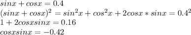 sinx+cosx=0.4\\&#10;(sinx+cosx)^2=sin^2x+cos^2x+2cosx*sinx=0.4^2\\&#10;1+2cosxsinx=0.16\\&#10;cosxsinx=-0.42