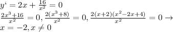 y`=2x+\frac{16}{x^2}=0\\\frac{2x^3+16}{x^2}=0,\frac{2(x^3+8)}{x^2}=0, \frac{2(x+2)(x^2-2x+4)}{x^2}=0\to \\x=-2, x\ne 0