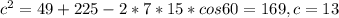 c^{2}=49+225-2*7*15*cos60=169, c=13