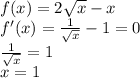 f(x)=2\sqrt{x}-x\\&#10; f'(x)=\frac{1}{\sqrt{x}}-1=0\\&#10;\frac{1}{\sqrt{x}}=1\\&#10;x=1\\&#10;