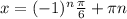 x=(-1) ^{n} \frac{ \pi }{6} + \pi n