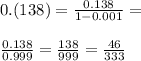 0.(138)=\frac{0.138}{1-0.001}=\\\\ \frac{0.138}{0.999}=\frac{138}{999}=\frac{46}{333}