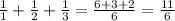 \frac{1}{1} + \frac{1}{2} + \frac{1}{3}= \frac{6+3+2}{6}= \frac{11}{6}