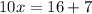 10x=16+7