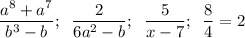 \dfrac{a^8 +a^7}{b^3-b} ;\; \; \dfrac{2}{6a^2 -b} ;\; \; \dfrac5{x-7};\; \; \dfrac84 =2