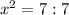 x^2=7:7