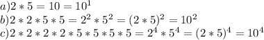 a) 2*5=10 = 10 ^{1} \\&#10;b) 2*2*5*5= 2^{2} *5 ^{2} =(2*5) ^{2} =10 ^{2} \\&#10;c) 2*2*2 *2*5*5*5*5=2 ^{4} *5 ^{4} =(2*5) ^{4} =10^4