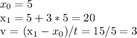 x_{0} = 5&#10;&#10;x_{1} = 5 + 3 * 5 = 20&#10;&#10;v = (x_{1} - x_{0} ) / t = 15/5 = 3