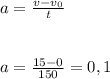 a=\frac{v-v_0}{t}&#10;\\\\\\a=\frac{15-0}{150}=0,1