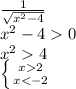 \frac{1}{ \sqrt{x^2-4} } &#10;\\\&#10;x^2-40&#10;\\\&#10;x^24&#10;\\\&#10; \left \{ {{x2} \atop {x<-2}} \right.