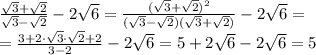 \frac{\sqrt{3}+\sqrt{2}}{\sqrt{3}-\sqrt{2}}-2\sqrt{6}=\frac{(\sqrt{3}+\sqrt{2})^2}{(\sqrt{3}-\sqrt{2})(\sqrt{3}+\sqrt{2})}-2\sqrt{6}=\\=\frac{3+2\cdot \sqrt3\cdot \sqrt{2}+2}{3-2}-2\sqrt{6}=5+2\sqrt{6}-2\sqrt{6}=5