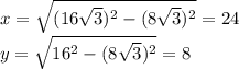 x=\sqrt{(16\sqrt{3})^2-(8\sqrt{3})^2}=24\\&#10;y=\sqrt{16^2-(8\sqrt{3})^2}=8