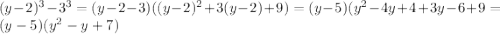 (y-2)^{3} - 3^{3} = (y-2-3)((y-2)^{2}+3(y-2)+9)=(y-5)( y^{2}-4y+4+3y-6+9=(y-5)(y^{2}-y+7)