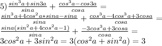 5)\frac{sin^3a+sin3a}{sina}+\frac{cos^3a-cos3a}{cosa}=\\&#10;\frac{sin^3a+4cos^2a*sina-sina}{sina}+\frac{cos^3a-4cos^3a+3cosa}{cosa}=\\&#10;\frac{sina(sin^2a+4cos^2a-1)}{sina}+\frac{-3cos^3a+3cosa}{cosa}=\\&#10;3cos^2a+3sin^2a=3(cos^2a+sin^2a)=3