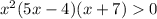 x^2(5x-4)(x+7)0