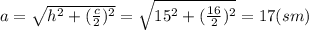 a= \sqrt{h^2+( \frac{c}{2})^2 } = \sqrt{15^2+( \frac{16}{2})^2 } =17(sm)