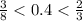 \frac{3}{8} <0.4< \frac{2}{3}