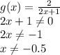 g(x)= \frac{2}{2x+1} &#10;\\\&#10;2x+1 \neq 0&#10;\\\&#10;2x \neq -1&#10;\\\&#10;x \neq -0.5