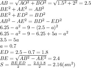 AB= \sqrt{AO^2+BO^2}= \sqrt{1.5^2+2^2}= 2.5&#10;\\\&#10;BE^2+AE^2=AB^2&#10;\\\&#10;BE^2+ED^2=BD^2&#10;\\\&#10;AB^2-AE^2=BD^2-ED^2&#10;\\\&#10;6.25-a^2=9-(2.5-a)^2&#10;\\\&#10;6.25-a^2=9-6.25+5a-a^2&#10;\\\&#10;3.5=5a&#10;\\\&#10;a=0.7&#10;\\\&#10;ED=2.5-0.7=1.8&#10;\\\&#10;BE= \sqrt{AB^2-AE^2}=2.4&#10;\\\&#10;S= \frac{BE\cdot ED}{2}= \frac{2.4\cdot 1.8}{2}=2.16(sm^2)