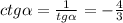 ctg \alpha = \frac{1}{tg \alpha }=- \frac{4}{3}