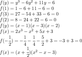 f(y)=y^3-6y^2+11y-6\\f(1)=1-6+11-6=0\\f(3)=27-54+33-6=0\\f(2)=8-24+22-6=0\\f(y)=(x-1)(x-3)(x-2)\\f(x)=2x^3-x^2+5x+3\\f(-\cfrac{1}{2})=-\cfrac{1}{4}-\cfrac{1}{4}-\cfrac{5}{2}+3=-3+3=0\\f(x)=(x+\cfrac{1}{2})(x^2-x-3)