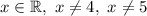 x\in\mathbb{R}, \ x\neq 4, \ x\neq 5