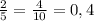 \frac{2}{5} = \frac{4}{10} = 0,4