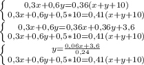 \left \{ {{0,3x+0,6y=0,36(x+y+10)} \atop {0,3x+0,6y+0,5*10=0,41(x+y+10)}} \right. \\&#10; \left \{ {{0,3x+0,6y=0,36x+0,36y+3,6} \atop {0,3x+0,6y+0,5*10=0,41(x+y+10)}} \right.\\&#10; \left \{ {{y= \frac{0,06x+3,6}{0,24} } \atop {0,3x+0,6y+0,5*10=0,41(x+y+10)}} \right.\\&#10;