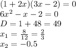 (1+2x)(3x-2)=0\\&#10;6x^2-x-2=0\\&#10;D=1+48=49\\&#10;x_1= \frac{8}{12}= \frac{2}{3}\\&#10;x_2=-0.5