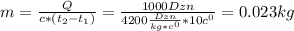 m= \frac{Q}{c*(t _{2} -t _{1} )} = \frac{1000Dzn}{4200 \frac{Dzn}{kg*c^{0} } *10c ^{0} } = 0.023kg