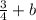 \frac{3}{4} + b