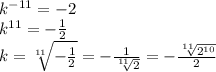 k^{-11}=-2\\k^{11}= - \frac{1}{2} \\k = \sqrt[11]{-\frac{1}{2} } = - \frac{1}{\sqrt[11]{2} } =-\frac{\sqrt[11]{2^{10}}}{2}