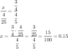 \cfrac{x}{ \cfrac{4}{25} } = \cfrac{ \cfrac{3}{4} }{ \cfrac{4}{5} } &#10;\\\&#10;x= \cfrac{ \cfrac{3}{4} \cdot \cfrac{4}{25}}{ \cfrac{4}{5} } =&#10; \cfrac{ \cfrac{3}{25}}{ \cfrac{4}{5} } =\cfrac{15}{100}=0.15