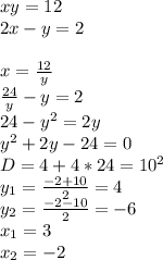 xy=12\\&#10;2x-y=2\\&#10;\\&#10;x=\frac{12}{y}\\&#10;\frac{24}{y}-y=2\\&#10;24-y^2=2y\\&#10;y^2+2y-24=0\\&#10;D=4+4*24=10^2\\&#10;y_{1}=\frac{-2+10}{2}=4\\&#10;y_{2}=\frac{-2-10}{2}=-6\\&#10;x_{1}=3\\&#10;x_{2}=-2