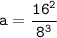 \tt a=\dfrac{16^2 }{8^3 }