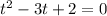 t^{2}-3t+2=0