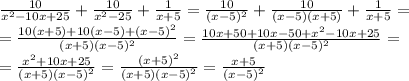 \frac{10}{x^2-10x+25} + \frac{10}{x^2-25} + \frac{1}{x+5}=\frac{10}{(x-5)^2} + \frac{10}{(x-5)(x+5)} + \frac{1}{x+5}=\\\&#10;= \frac{10(x+5)+10(x-5)+(x-5)^2}{(x+5)(x-5)^2}=\frac{10x+50+10x-50+x^2-10x+25}{(x+5)(x-5)^2}=\\\&#10;=\frac{x^2+10x+25}{(x+5)(x-5)^2}=\frac{(x+5)^2}{(x+5)(x-5)^2}=\frac{x+5}{(x-5)^2}