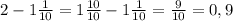 2-1 \frac{1}{10}=1 \frac{10}{10}-1 \frac{1}{10}= \frac{9}{10}=0,9