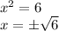 x^2=6 &#10;\\\&#10;x=\pm \sqrt{6}