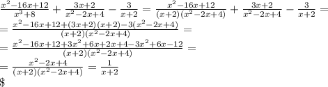 \frac{x^2-16x+12}{x^3+8}+\frac{3x+2}{x^2-2x+4}-\frac{3}{x+2}=\frac{x^2-16x+12}{(x+2)(x^2-2x+4)}+\frac{3x+2}{x^2-2x+4}-\frac{3}{x+2}=\\\&#10;=\frac{x^2-16x+12+(3x+2)(x+2)-3(x^2-2x+4)}{(x+2)(x^2-2x+4)}=\\\&#10;=\frac{x^2-16x+12+3x^2+6x+2x+4-3x^2+6x-12}{(x+2)(x^2-2x+4)}=\\\&#10;=\frac{x^2-2x+4}{(x+2)(x^2-2x+4)}=\frac{1}{x+2}\\\