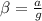 \beta = \frac{a}{g}