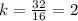 k= \frac{32}{16}=2