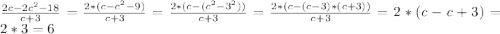 \frac{2c-2c^2-18}{c+3}= \frac{2*(c-c^2-9)}{c+3}= \frac{2*(c-(c^2-3^2))}{c+3}= \frac{2*(c-(c-3)*(c+3))}{c+3}=2*(c-c+3)=2*3=6