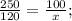 \frac{250}{120} = \frac{100}{x} ;