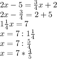 2x-5=\frac{3}{4}x+2\\\&#10;2x-\frac{3}{4}=2+5\\\&#10;1\frac{1}{4}x=7\\\ &#10;x=7 :1\frac{1}{4}\\\&#10;x=7:\frac{5}{4}\\\&#10;x=7*\frac{4}{5}&#10;