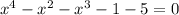 x^{4} - x^{2} - x^{3} - 1 - 5 = 0