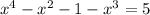 x^{4} - x^{2} - 1 - x^{3} = 5