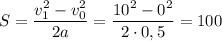 S = \dfrac{v_1^2-v_0^2}{2a}=\dfrac{10^2-0^2}{2\cdot 0,5}=100